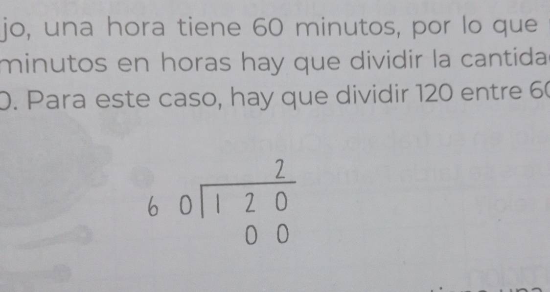 jo, una hora tiene 60 minutos, por lo que 
minutos en horas hay que dividir la cantida 
0. Para este caso, hay que dividir 120 entre 60
beginarrayr 2 60encloselongdiv 120 00endarray