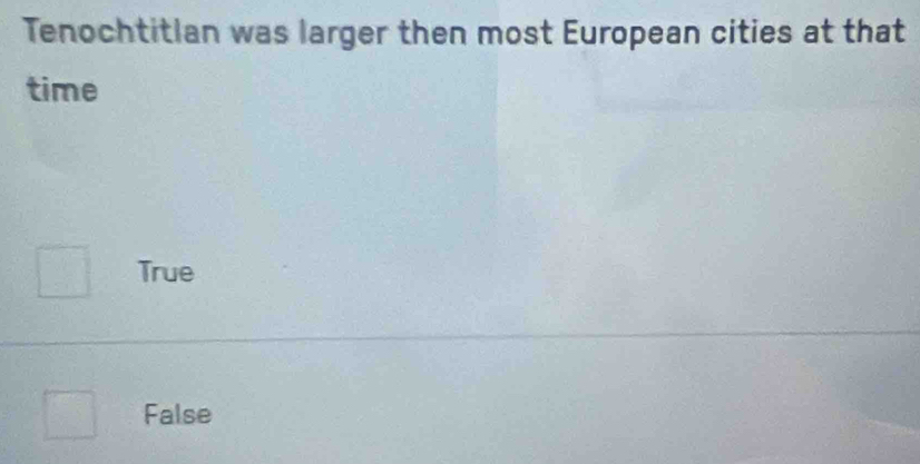Tenochtitlan was larger then most European cities at that
time
True
False