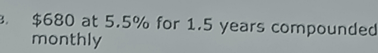 $680 at 5.5% for 1.5 years compounded 
monthly