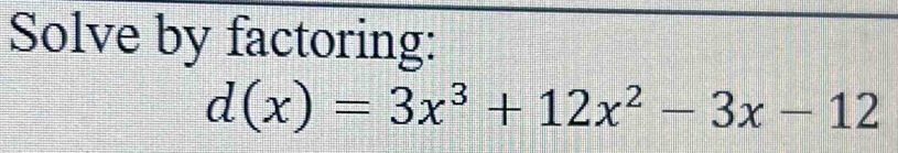 Solve by factoring:
d(x)=3x^3+12x^2-3x-12