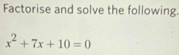 Factorise and solve the following.
x^2+7x+10=0