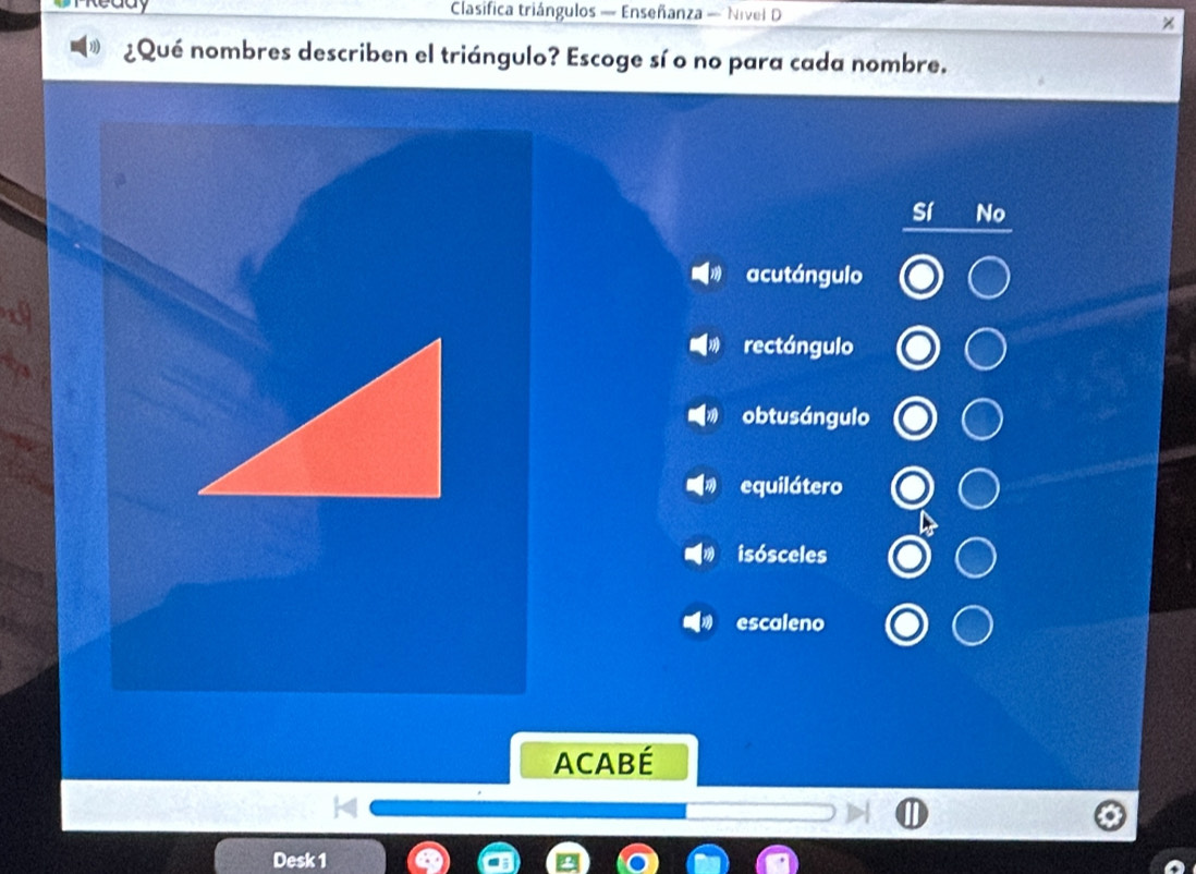 Clasifica triángulos — Enseñanza — Nivel D
¿Qué nombres describen el triángulo? Escoge sí o no para cada nombre.
Sí No
acutángulo
rectángulo
obtusángulo
equilátero
isósceles
escaleno
ACABé
Desk 1