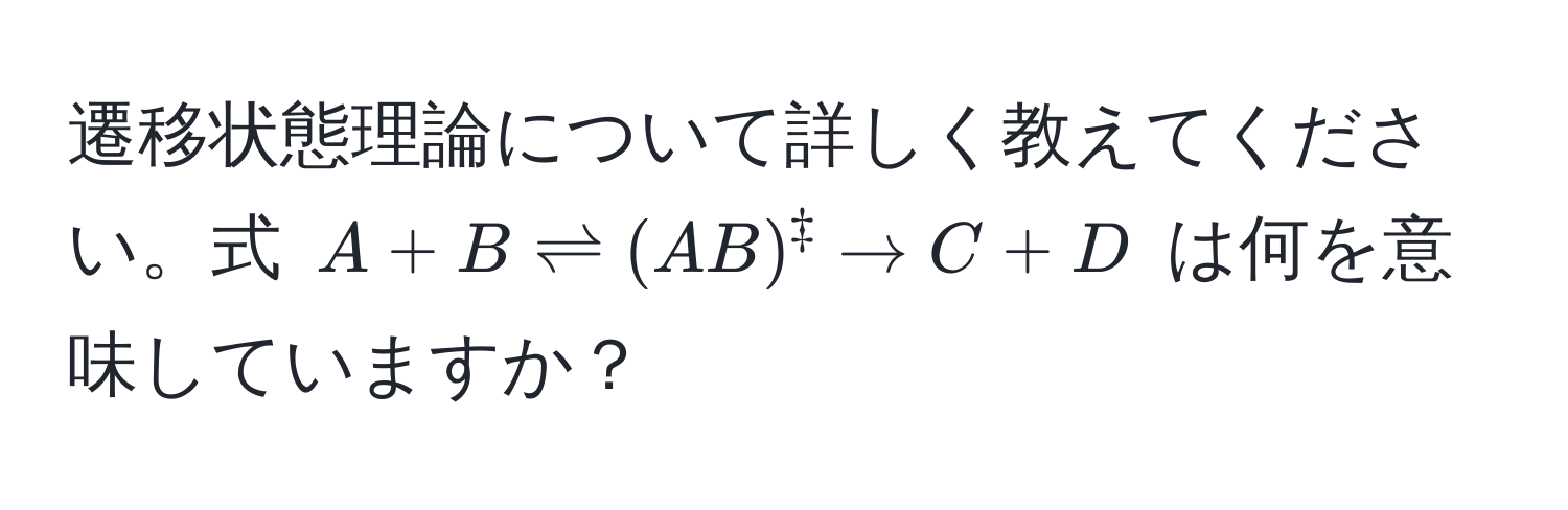 遷移状態理論について詳しく教えてください。式 $A + B leftharpoons (AB)^ddagger arrow C + D$ は何を意味していますか？