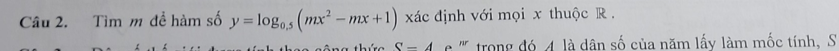 Tìm m đề hàm số y=log _0.5(mx^2-mx+1) xác định với mọi x thuộc R. 
S-4 ''' trong đó 4 là dân số của năm lấy làm mốc tính, S