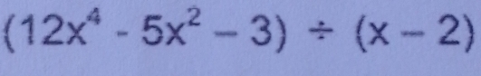 (12x^4-5x^2-3)/ (x-2)