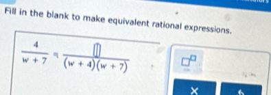 Fill in the blank to make equivalent rational expressions.
 4/w+7 = []/(w+4)(w+7) 
×