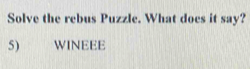 Solve the rebus Puzzle. What does it say? 5) WINEEE [Others]