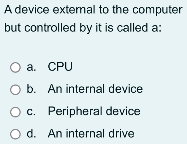 A device external to the computer
but controlled by it is called a:
a. CPU
b. An internal device
c. Peripheral device
d. An internal drive