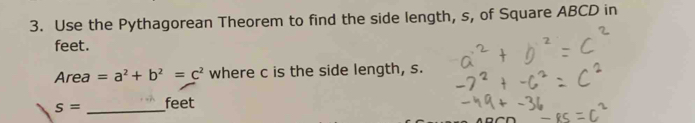 Use the Pythagorean Theorem to find the side length, s, of Square ABCD in 
feet. 
Area =a^2+b^2=c^2 where c is the side length, s.
s= _ feet