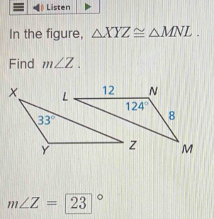 Listen
In the figure, △ XYZ≌ △ MNL.
Find m∠ Z.
m∠ Z=23°