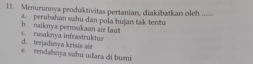 Menurunnya produktivitas pertanian, diakibatkan oleh ......
a. perubahan suhu dan pola hujan tak tentu
b. naiknya permukaan air laut
c. rusaknya infrastruktur
d. terjadinya krisis air
e. rendahnya suhu udara di bumi