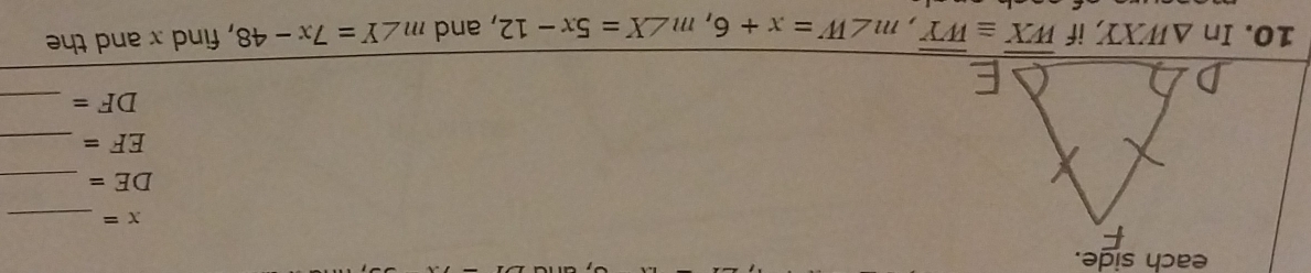 each side. 
_ x=
DE= _
EF= _ 
_ DF=
10. In △ WXY if overline WX≌ overline WY, m∠ W=x+6, m∠ X=5x-12 , and m∠ Y=7x-48 , find x and the