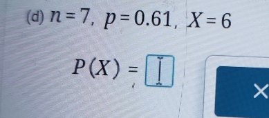 n=7, p=0.61, X=6
P(X)=□
×