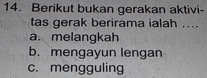 Berikut bukan gerakan aktivi-
tas gerak berirama ialah ....
a. melangkah
b. mengayun lengan
c. mengguling