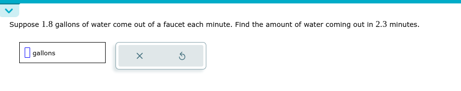 Suppose 1.8 gallons of water come out of a faucet each minute. Find the amount of water coming out in 2.3 minutes.
gallons
×