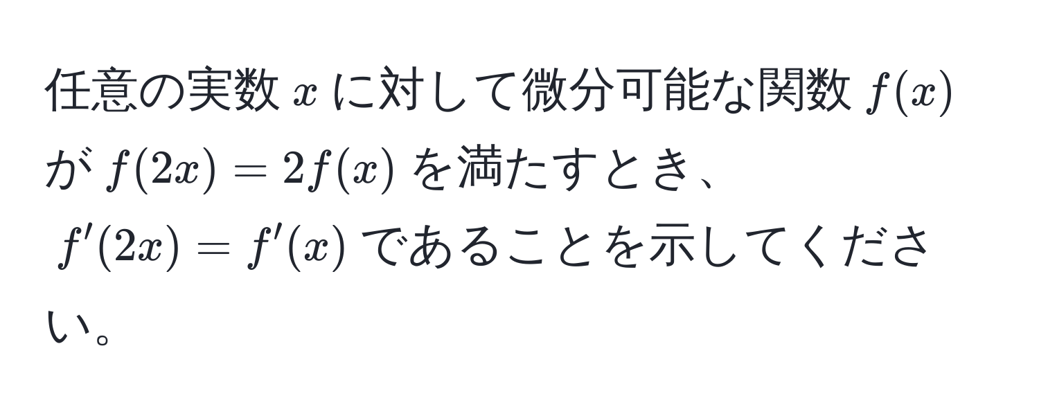 任意の実数$x$に対して微分可能な関数$f(x)$が$f(2x) = 2f(x)$を満たすとき、$f'(2x) = f'(x)$であることを示してください。