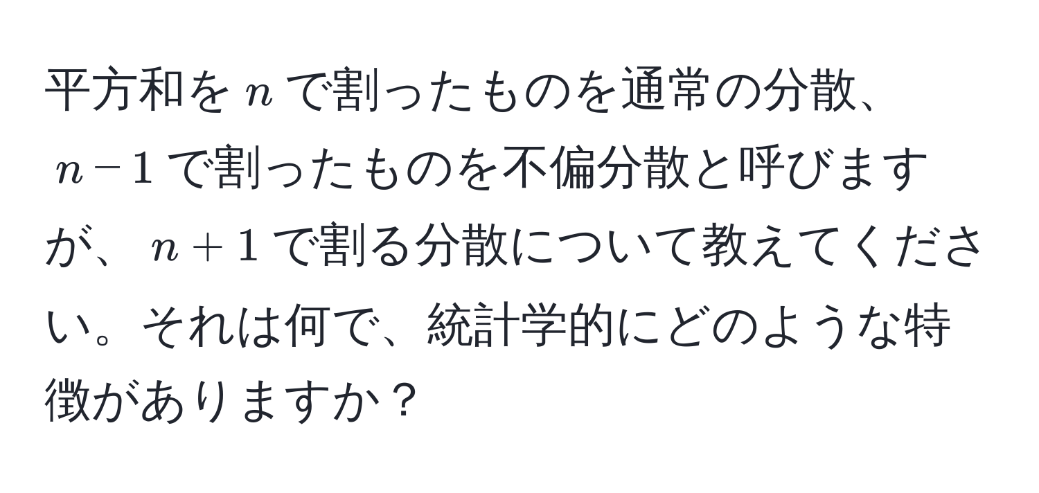 平方和を$n$で割ったものを通常の分散、$n-1$で割ったものを不偏分散と呼びますが、$n+1$で割る分散について教えてください。それは何で、統計学的にどのような特徴がありますか？