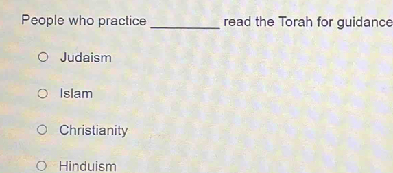 People who practice _read the Torah for guidance
Judaism
Islam
Christianity
Hinduism