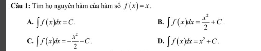 Tìm họ nguyên hàm của hàm số f(x)=x.
A. ∈t f(x)dx=C. ∈t f(x)dx= x^2/2 +C. 
B.
C. ∈t f(x)dx=- x^2/2 -C. D. ∈t f(x)dx=x^2+C.