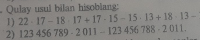 Qulay usul bilan hisoblang: 
1) 22· 17-18· 17+17· 15-15· 13+18· 13-
2) 123456789· 2011-123456788· 2011.