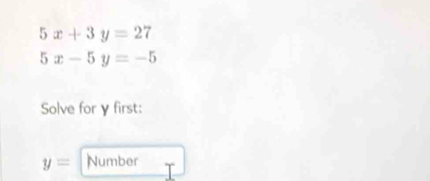 5x+3y=27
5x-5y=-5
Solve for γ first:
y= Number