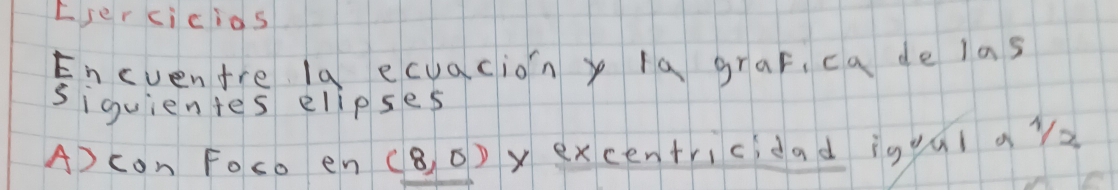 Lser cicios 
Encventre la ecuaciony la graf, ca de las 
siquientes elipses 
A) con Foco en (8,0) xexcentricidad igqúi a y2