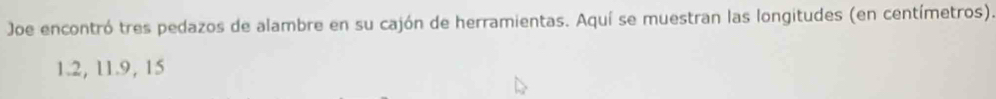 Joe encontró tres pedazos de alambre en su cajón de herramientas. Aquí se muestran las longitudes (en centímetros). 
1. 2, l1. 9, 15