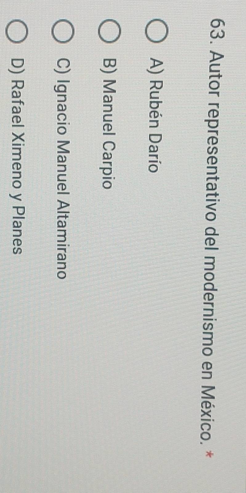 Autor representativo del modernismo en México. *
A) Rubén Darío
B) Manuel Carpio
C) Ignacio Manuel Altamirano
D) Rafael Ximeno y Planes