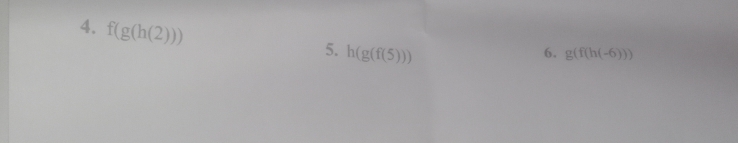 f(g(h(2)))
5. h(g(f(5)))
6. g(f(h(-6)))