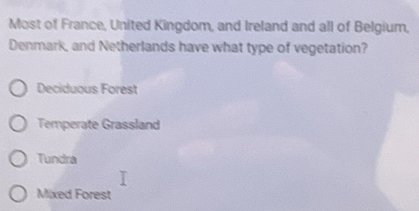 Most of France, United Kingdom, and Ireland and all of Belgium,
Denmark, and Netherlands have what type of vegetation?
Deciduous Forest
Temperate Grassland
Tundra
Mixed Forest