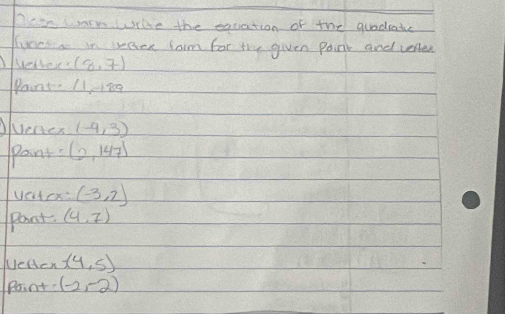 Date worn wrke the equation of the quadate 
luces ao in race foim for the given point and verter 
wethex (8,7)
Pant U11sg 
enes (-4,3)
Pant. (2,147)
vetex (-3,2)
Pant. (4,7)
Ueden -(4,5)
Point (-2,-2)