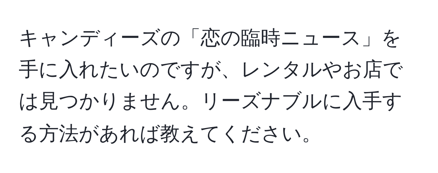 キャンディーズの「恋の臨時ニュース」を手に入れたいのですが、レンタルやお店では見つかりません。リーズナブルに入手する方法があれば教えてください。