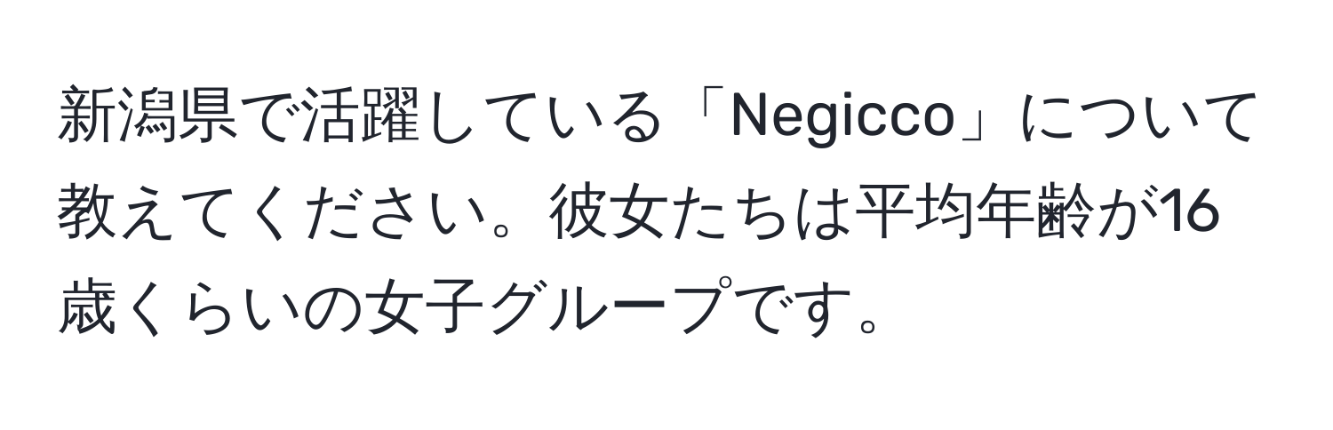 新潟県で活躍している「Negicco」について教えてください。彼女たちは平均年齢が16歳くらいの女子グループです。