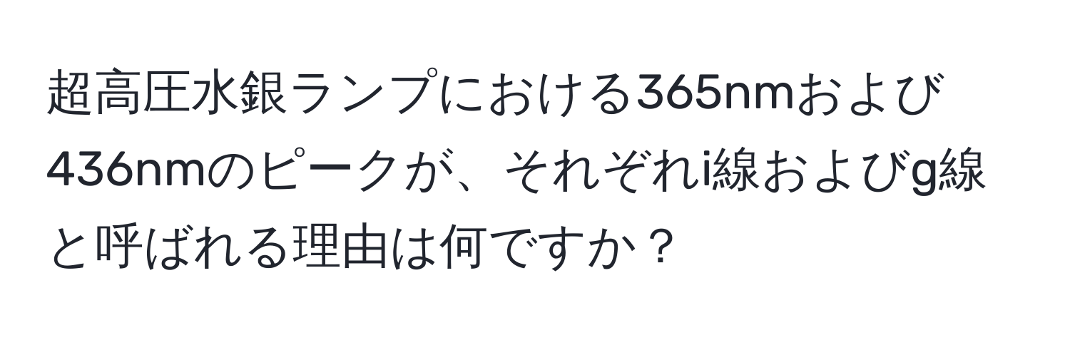 超高圧水銀ランプにおける365nmおよび436nmのピークが、それぞれi線およびg線と呼ばれる理由は何ですか？