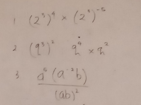 1 (2^3)^4* (2^3)^-5
2 (q^3)^2 q^4* q^2
3 frac a^6(a^(-2)b)(ab)^2