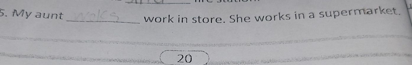 My aunt 
_work in store. She works in a supermarket.
20