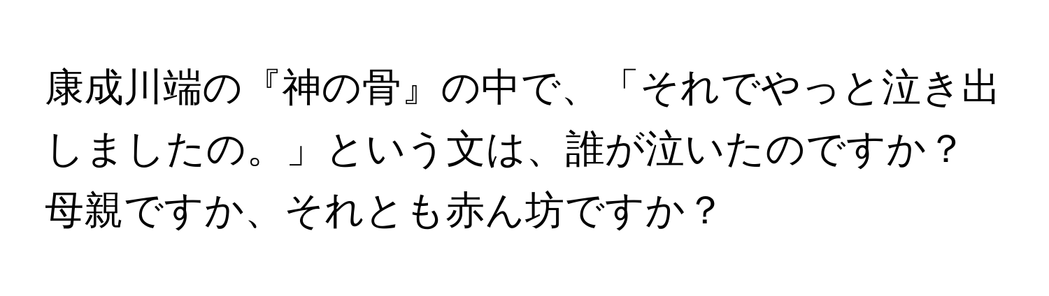 康成川端の『神の骨』の中で、「それでやっと泣き出しましたの。」という文は、誰が泣いたのですか？母親ですか、それとも赤ん坊ですか？