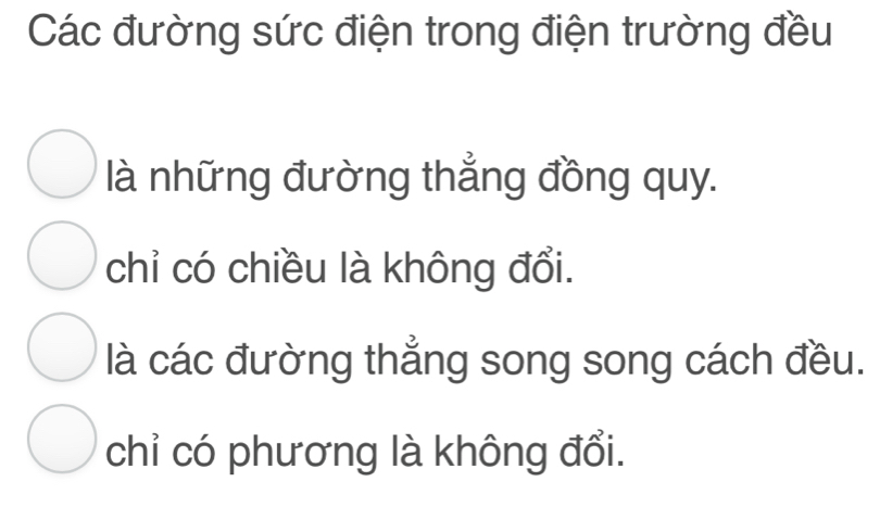 Các đường sức điện trong điện trường đều
là những đường thẳng đồng quy.
chỉ có chiều là không đổi.
là các đường thẳng song song cách đều.
chỉ có phương là không đổi.