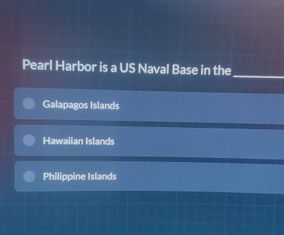 Pearl Harbor is a US Naval Base in the_
Galapagos Islands
Hawaiian Islands
Philippine Islands