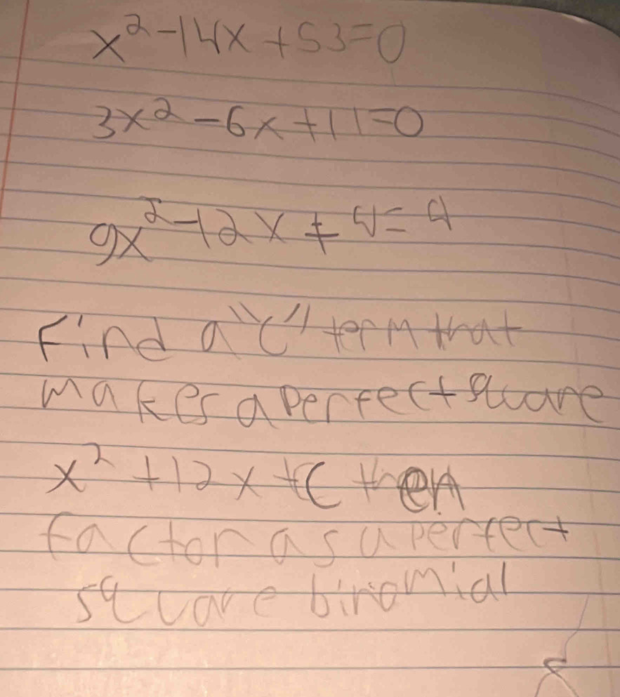 x^2-14x+53=0
3x^2-6x+11=0
9x^2-12x+4=4
Find a'cterm that 
makes a percectacare
x^2+12x+c then 
factor a supercect 
sqcare biromial