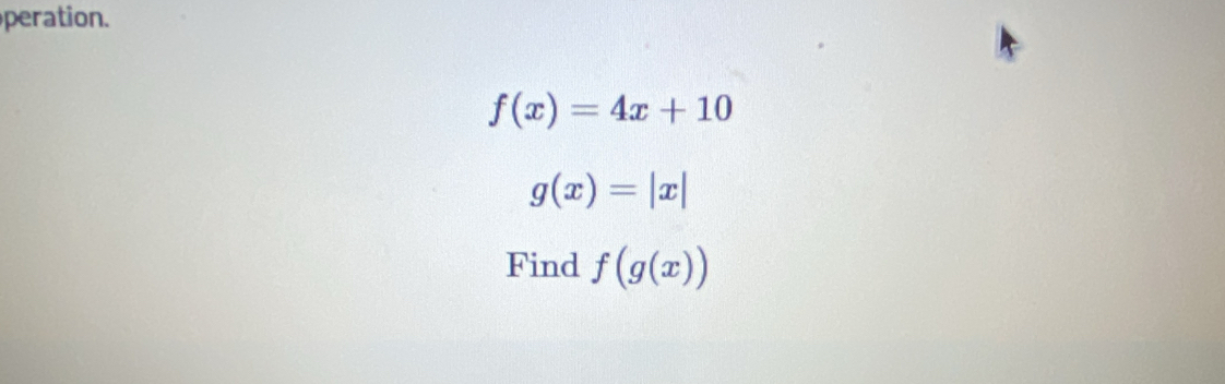 peration.
f(x)=4x+10
g(x)=|x|
Find f(g(x))