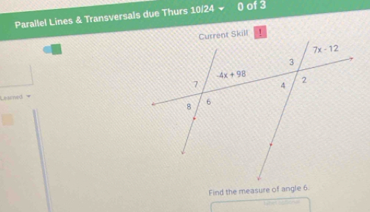 Parallel Lines & Transversals due Thurs 10/24 0 of 3
 
Learned
Find the measure of angle 6.