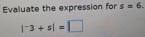 Evaluate the expression for s=6.
|^-3+s|=□