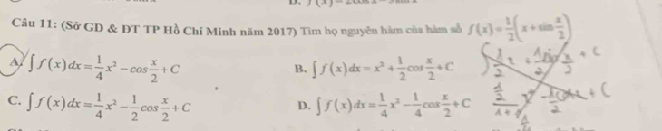 (Sở GD & DT TP Hồ Chí Minh năm 2017) Tìm họ nguyên hàm của hàm số f(x)= 1/2 (x+sin  x/2 )
A ∈t f(x)dx= 1/4 x^2-cos  x/2 +C
B. ∈t f(x)dx=x^2+ 1/2 cos  x/2 +C
C. ∈t f(x)dx= 1/4 x^2- 1/2 cos  x/2 +C ∈t f(x)dx= 1/4 x^2- 1/4 cos  x/2 +C
D.