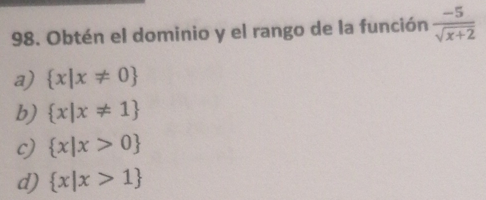 Obtén el dominio y el rango de la función  (-5)/sqrt(x+2) 
a)  x|x!= 0
b)  x|x!= 1
c)  x|x>0
d)  x|x>1