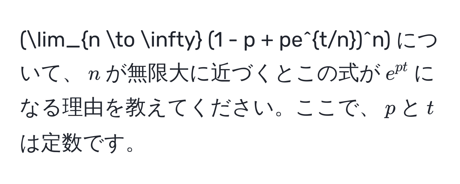 (lim_n to ∈fty (1 - p + pe^(t/n))^n) について、(n)が無限大に近づくとこの式が(e^(pt))になる理由を教えてください。ここで、(p)と(t)は定数です。