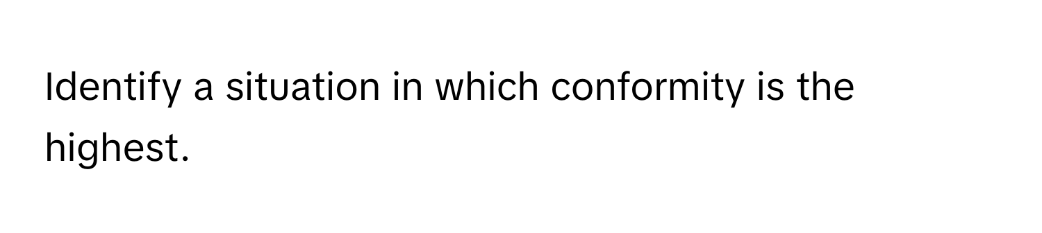 Identify a situation in which conformity is the highest.