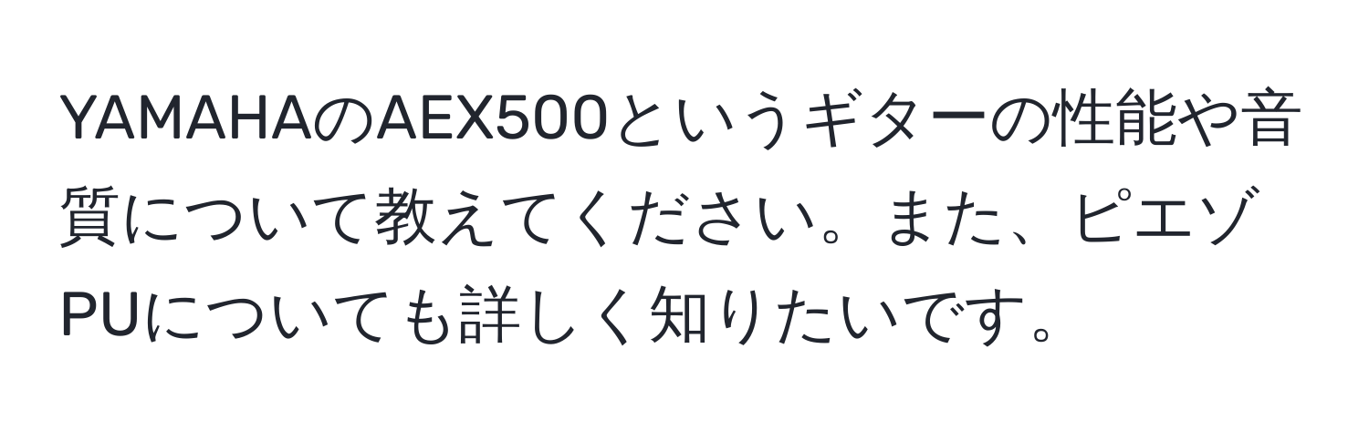 YAMAHAのAEX500というギターの性能や音質について教えてください。また、ピエゾPUについても詳しく知りたいです。