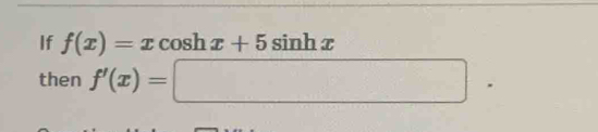 If f(x)=x cosh x+5sin hx
then f'(x)=□.