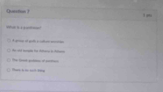 Question ?
What is a pantheon?
A group ef gols à culturs worstips
An old temple for Athera in Athers
The Greek goddms of puethers
Thare is ca tch Bng